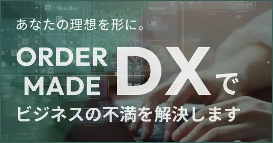 あなたの理想を形に。オーダーメイドDXでビジネスの不満を解決します